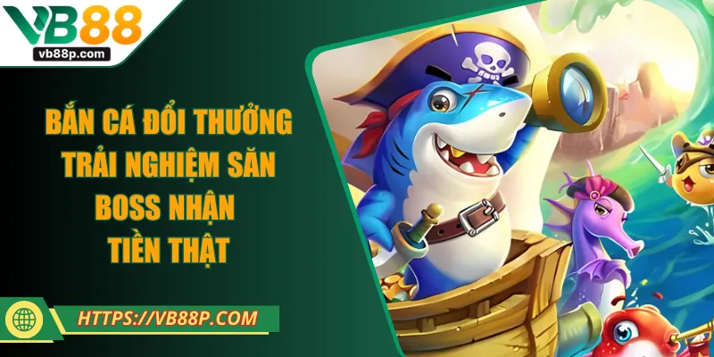 Bắn Cá Đổi Thưởng - Trải Nghiệm Săn Boss Nhận Tiền Thật