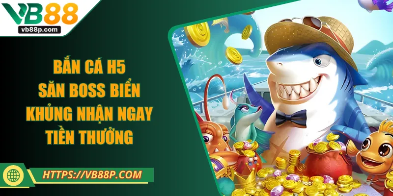 Bắn Cá H5 - Săn Boss Biển Khủng Nhận Ngay Tiền Thưởng