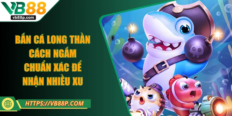 Bắn Cá Long Thần - Cách Ngắm Chuẩn Xác Để Nhận Nhiều Xu