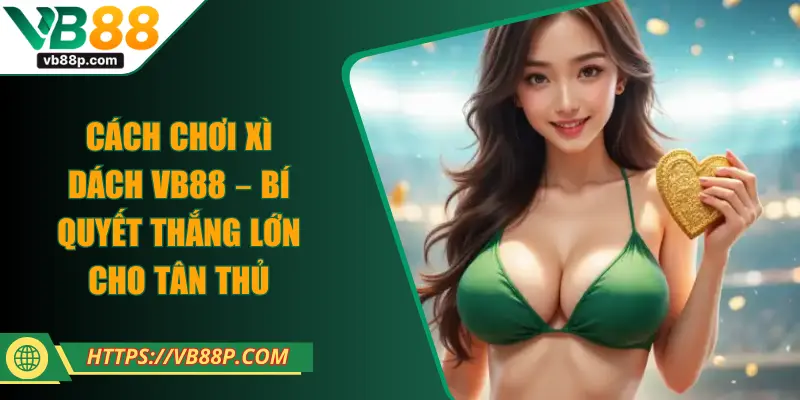 Cách Chơi Xì Dách VB88 – Bí Quyết Thắng Lớn Cho Tân Thủ