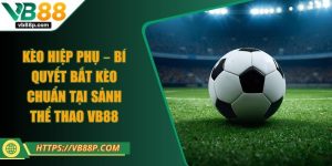 Kèo Hiệp Phụ – Bí Quyết Bắt Kèo Chuẩn Tại Sảnh Thể Thao VB88