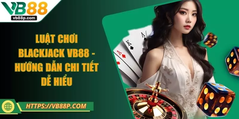 Luật Chơi Blackjack VB88 - Hướng Dẫn Chi Tiết Dễ Hiểu