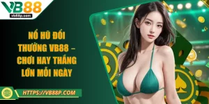 Nổ Hũ Đổi Thưởng VB88 – Chơi Hay Thắng Lớn Mỗi Ngày